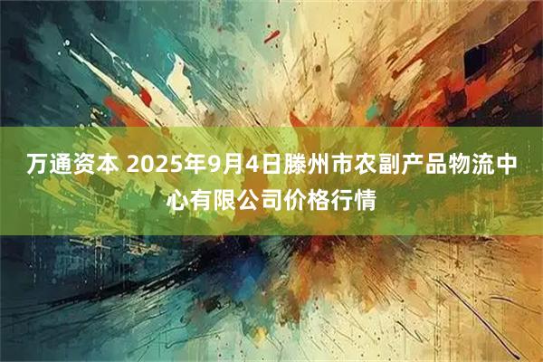 万通资本 2025年9月4日滕州市农副产品物流中心有限公司价格行情
