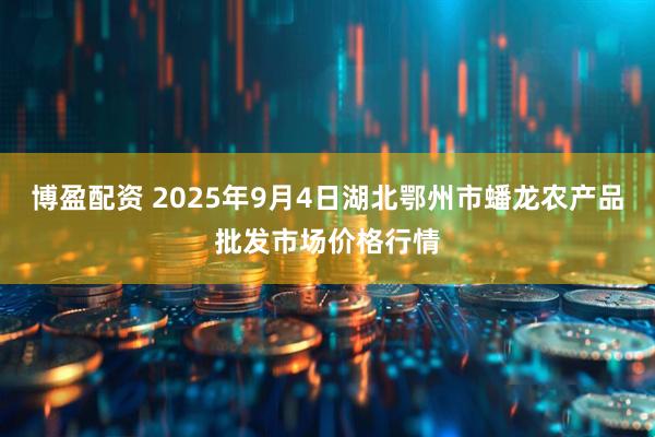 博盈配资 2025年9月4日湖北鄂州市蟠龙农产品批发市场价格行情