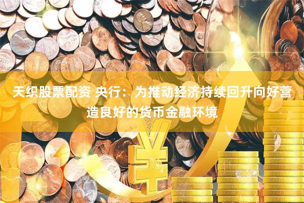 天织股票配资 央行：为推动经济持续回升向好营造良好的货币金融环境