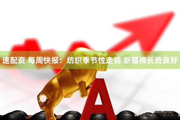 速配资 每周快报：纺织季节性走弱 新疆棉长势良好