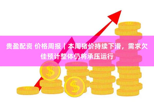 贵盈配资 价格周报｜本周猪价持续下滑，需求欠佳预计整体仍将承压运行