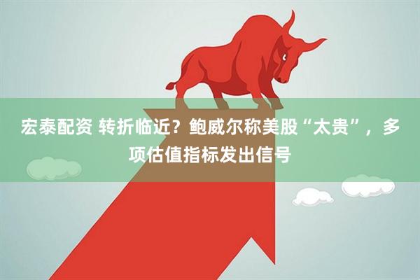 宏泰配资 转折临近？鲍威尔称美股“太贵”，多项估值指标发出信号