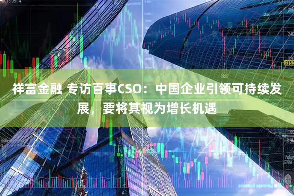 祥富金融 专访百事CSO：中国企业引领可持续发展，要将其视为增长机遇