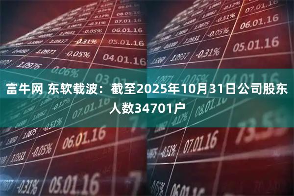 富牛网 东软载波：截至2025年10月31日公司股东人数34701户