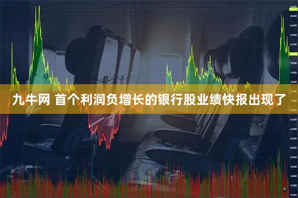 九牛网 首个利润负增长的银行股业绩快报出现了