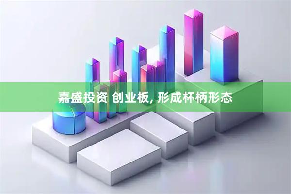 嘉盛投资 创业板, 形成杯柄形态