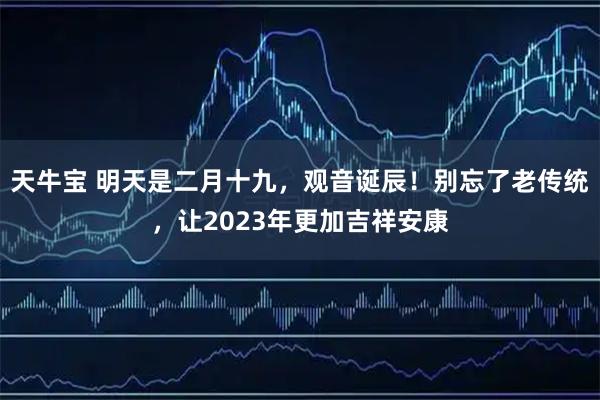 天牛宝 明天是二月十九,观音诞辰!别忘了老传统,让2023年更加吉祥安康