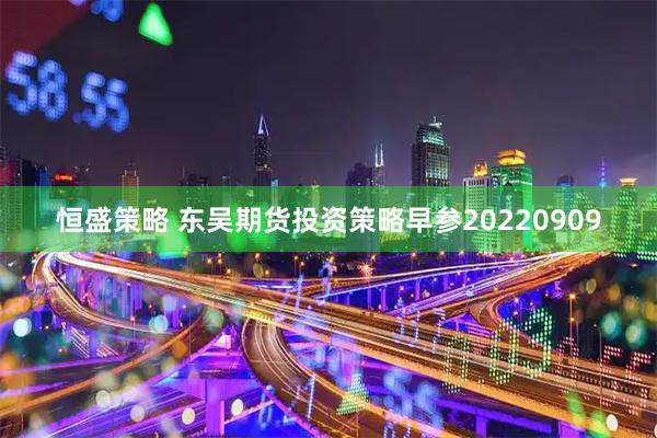 恒盛策略 东吴期货投资策略早参20220909