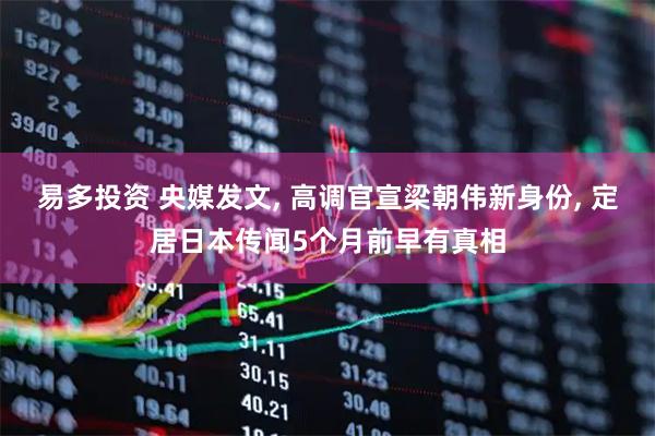易多投资 央媒发文, 高调官宣梁朝伟新身份, 定居日本传闻5个月前早有真相