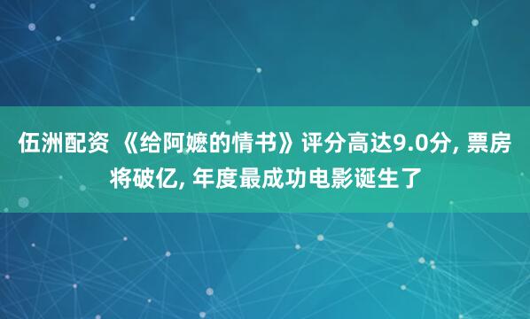 伍洲配资 《给阿嬷的情书》评分高达9.0分, 票房将破亿, 年度最成功电影诞生了