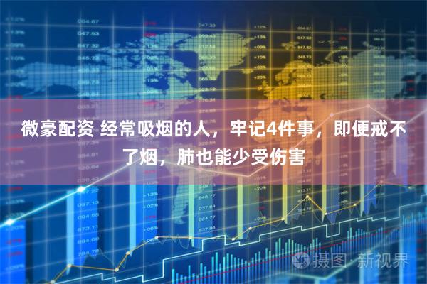 微豪配资 经常吸烟的人，牢记4件事，即便戒不了烟，肺也能少受伤害
